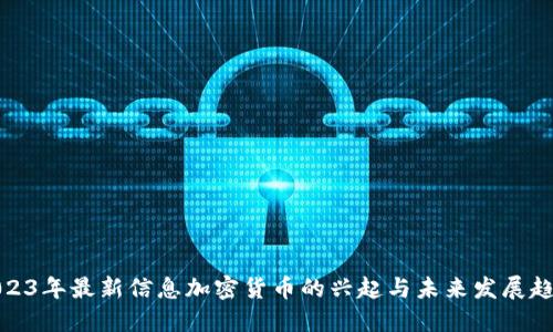 2023年最新信息加密货币的兴起与未来发展趋势