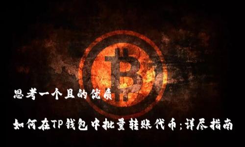 思考一个且的优质

如何在TP钱包中批量转账代币：详尽指南