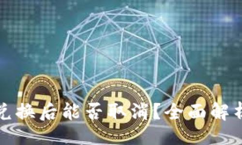 且的

TP钱包的币兑换后能否取消？全面解析与解决方案