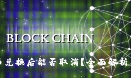 且的

TP钱包的币兑换后能否取消？全面解析与解决方案