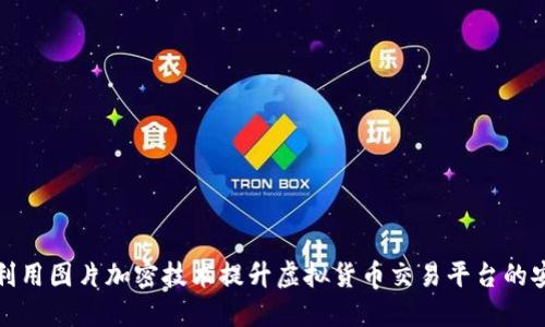 如何利用图片加密技术提升虚拟货币交易平台的安全性