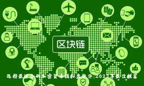 选择最适合的加密货币模拟盘软件：2023年最佳推荐