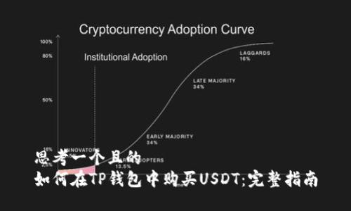 思考一个且的  
如何在TP钱包中购买USDT：完整指南