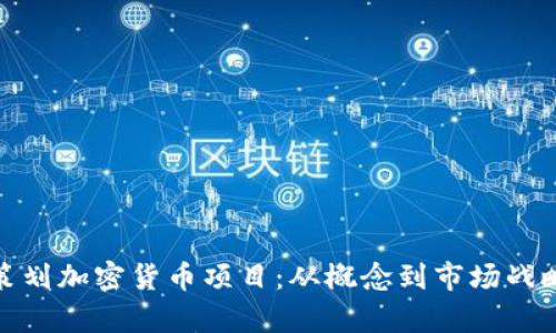 如何有效策划加密货币项目：从概念到市场战略的全攻略