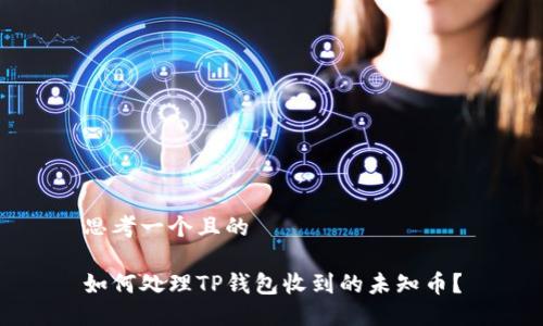 思考一个且的

如何处理TP钱包收到的未知币？