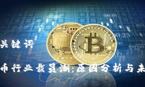 思考和关键词

加密货币行业裁员潮：原因分析与未来趋势