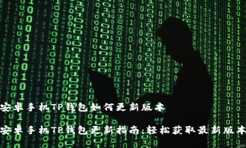 安卓手机TP钱包如何更新版本

安卓手机TP钱包更新指南：轻松获取最新版本