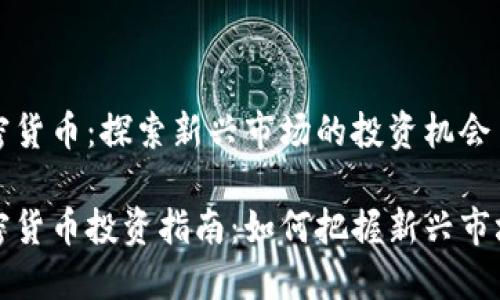 固原加密货币：探索新兴市场的投资机会

固原加密货币投资指南：如何把握新兴市场的机会
