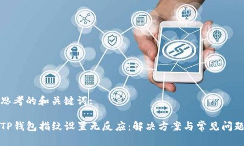 思考的和关键词:

TP钱包指纹设置无反应：解决方案与常见问题