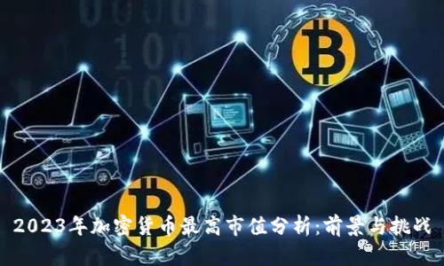 2023年加密货币最高市值分析：前景与挑战