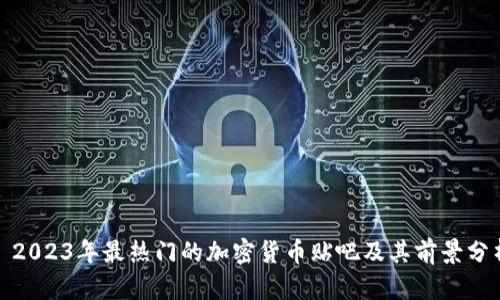 : 2023年最热门的加密货币贴吧及其前景分析