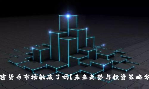 加密货币市场触底了吗？未来走势与投资策略分析