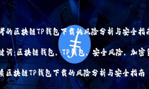 思考的区块链TP钱包下载的风险分析与安全指南

关键词：区块链钱包, TP钱包, 安全风险, 加密货币

优质区块链TP钱包下载的风险分析与安全指南