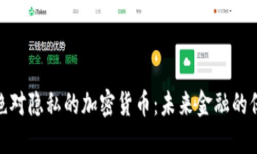 探索绝对隐私的加密货币：未来金融的保护伞