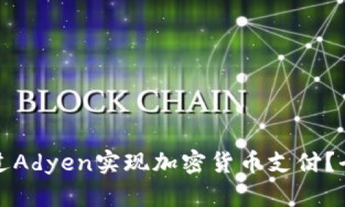 如何通过Adyen实现加密货币支付？全面指南