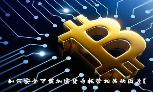 如何安全下载加密货币托管相关的图片？