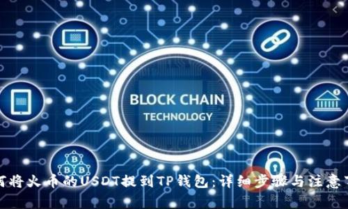 如何将火币的USDT提到TP钱包：详细步骤与注意事项