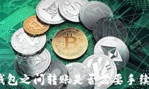 
TP钱包之间转账是否需要手续费？