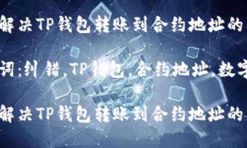 如何解决TP钱包转账到合约地址的问题

关键词：纠错，TP钱包，合约地址，数字货币

如何解决TP钱包转账到合约地址的问题