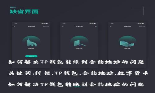 如何解决TP钱包转账到合约地址的问题

关键词：纠错，TP钱包，合约地址，数字货币

如何解决TP钱包转账到合约地址的问题