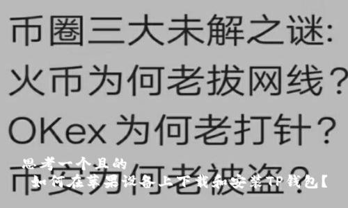 思考一个且的  
 如何在苹果设备上下载和安装TP钱包？