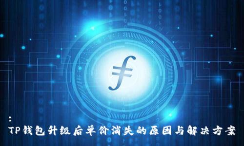 :
TP钱包升级后单价消失的原因与解决方案