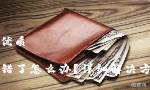 思考一个且的优质

TP钱包地址转错了怎么办？详细解决方案与注意事项