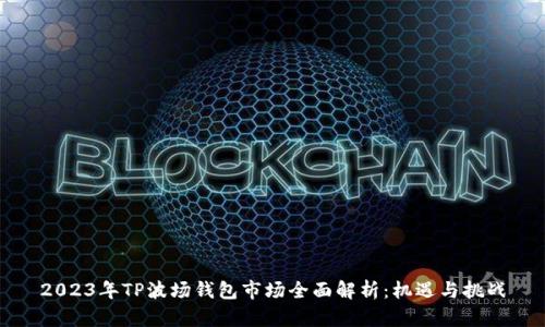 2023年TP波场钱包市场全面解析：机遇与挑战
