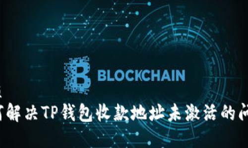 优质
如何解决TP钱包收款地址未激活的问题？