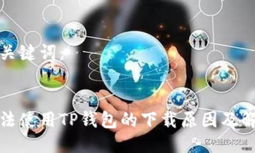 思考及关键词：

  
手机无法使用TP钱包的下载原因及解决方法