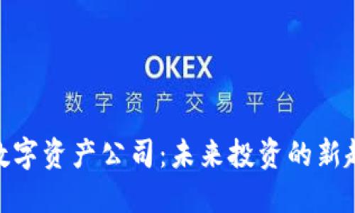 加密货币数字资产公司：未来投资的新趋势与机会