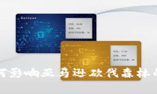 加密货币如何影响亚马逊砍伐森林的现状与未来