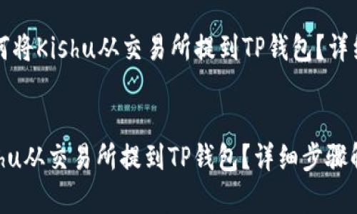 Title: 如何将Kishu从交易所提到TP钱包？详细步骤解析

标签:
如何将Kishu从交易所提到TP钱包？详细步骤解析