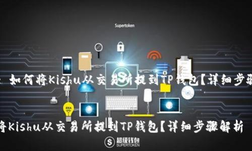 Title: 如何将Kishu从交易所提到TP钱包？详细步骤解析

标签:
如何将Kishu从交易所提到TP钱包？详细步骤解析