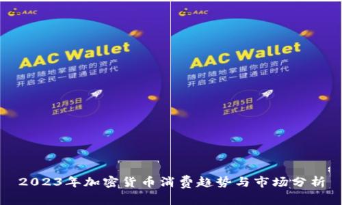 2023年加密货币消费趋势与市场分析