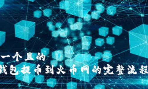 思考一个且的  
 IM钱包提币到火币网的完整流程指南