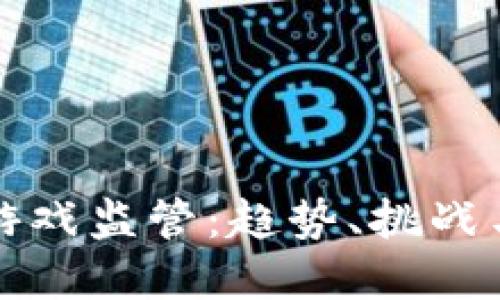 加密货币游戏监管：趋势、挑战与未来展望