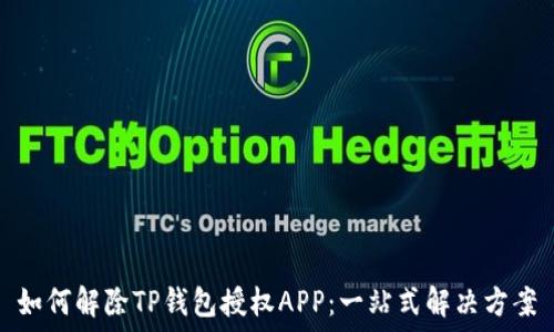   
如何解除TP钱包授权APP：一站式解决方案