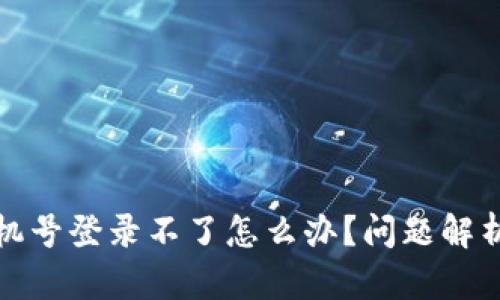 TP钱包用手机号登录不了怎么办？问题解析及解决方案