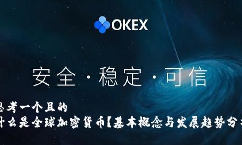 思考一个且的  
什么是全球加密货币？基本概念与发展趋势分析
