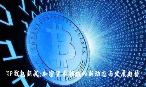 TP钱包新闻：加密货币领域的新动态与发展趋势
