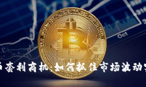 加密货币套利商机：如何抓住市场波动实现盈利