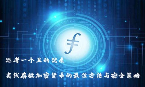 思考一个且的优质

离线存放加密货币的最佳方法与安全策略