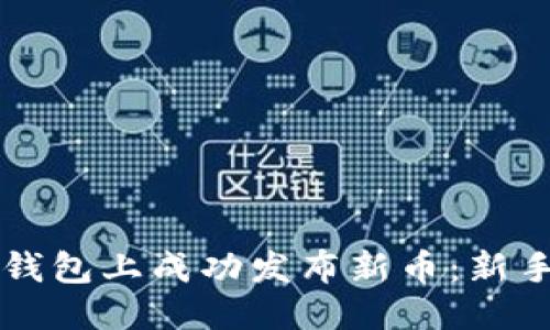 且的优质

如何在TP钱包上成功发布新币：新手彻底指南