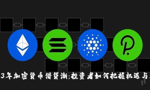 2023年加密货币借贷潮：投资者如何把握机遇与风险