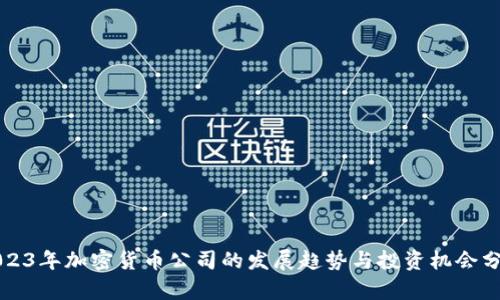 2023年加密货币公司的发展趋势与投资机会分析