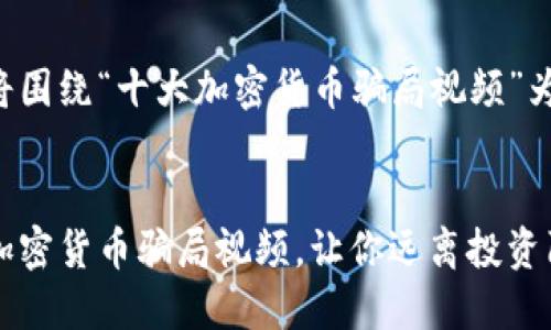 下面内容将围绕“十大加密货币骗局视频”为主题进行。

优质
揭露十大加密货币骗局视频，让你远离投资陷阱