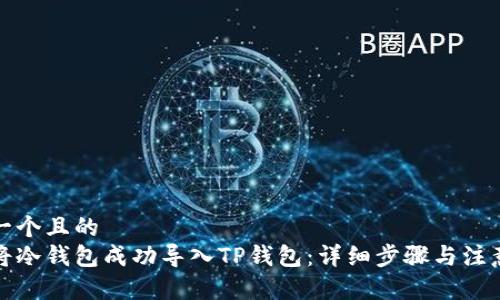 思考一个且的  
如何将冷钱包成功导入TP钱包：详细步骤与注意事项