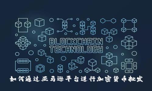 如何通过亚马逊平台进行加密货币批发