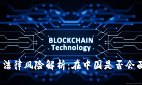 加密货币法律风险解析：在中国是否会面临判刑？
